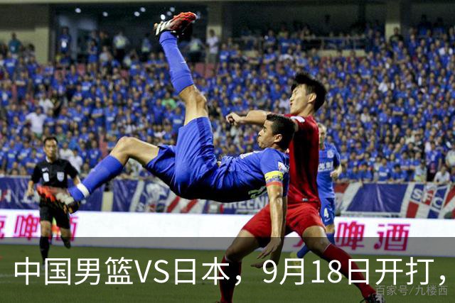 中国男篮VS日本，9月18日开打，CCTV5现场直播！一场无需动员的对决
